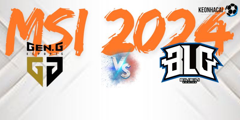 Soi kèo chung kết MSI 2024 giữa GEN G vs BLG